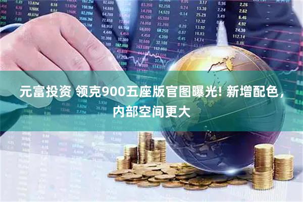 元富投资 领克900五座版官图曝光! 新增配色，内部空间更大