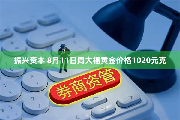 振兴资本 8月11日周大福黄金价格1020元克