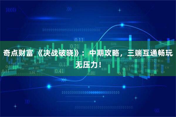 奇点财富 《决战破晓》：中期攻略，三端互通畅玩无压力！