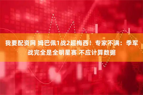 我要配资网 姆巴佩1战2超梅西!专家不满:季军战完全是全明星赛 不应计算数据