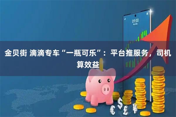 金贝街 滴滴专车“一瓶可乐”：平台推服务，司机算效益